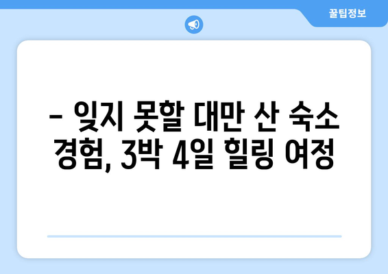 대만 3박 4일 산 숙소 추천| 눈부신 산 경치와 신선한 공기 속 힐링 | 대만 여행, 산악 숙소, 자연 휴양