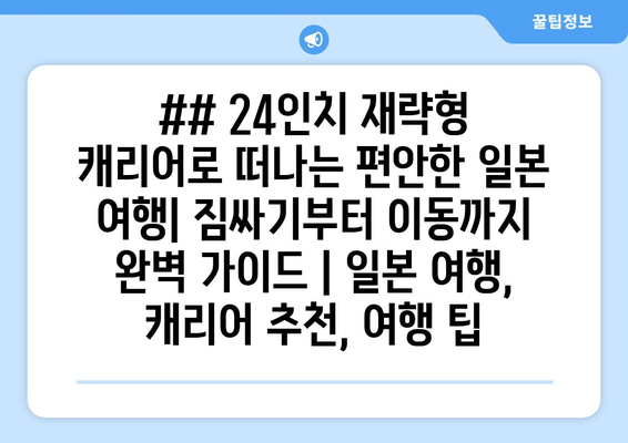 ## 24인치 재략형 캐리어로 떠나는 편안한 일본 여행| 짐싸기부터 이동까지 완벽 가이드 | 일본 여행, 캐리어 추천, 여행 팁