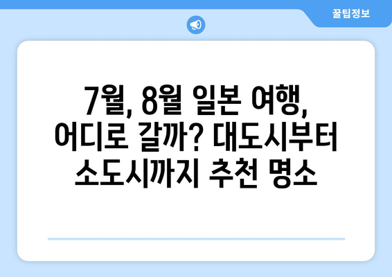 7월&8월 일본 여행 완벽 가이드| 대도시부터 소도시까지, 시기별 추천 명소 & 꿀팁 | 일본 여행, 여름 여행, 여행 계획, 여행지 추천