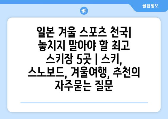 일본 겨울 스포츠 천국| 놓치지 말아야 할 최고 스키장 5곳 | 스키, 스노보드, 겨울여행, 추천