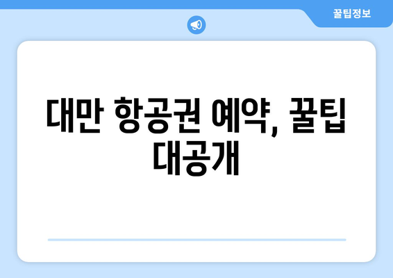 대만 3박 4일 항공권 예약, 특별 요청 사항 완벽 처리 가이드 |  대만여행, 항공권 예약, 특별 요청, 팁