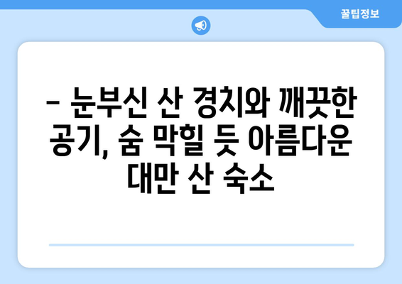 대만 3박 4일 산 숙소 추천| 눈부신 산 경치와 신선한 공기 속 힐링 | 대만 여행, 산악 숙소, 자연 휴양