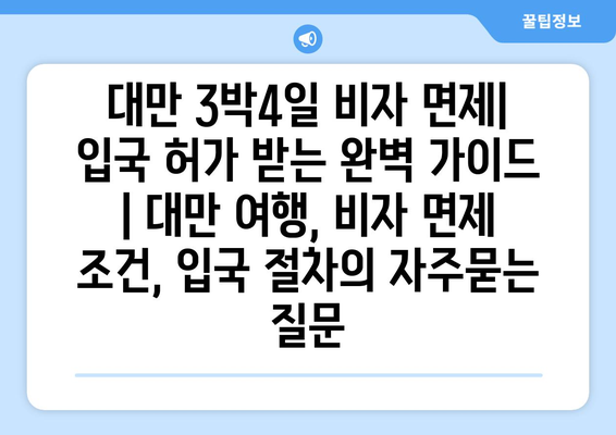 대만 3박4일 비자 면제| 입국 허가 받는 완벽 가이드 | 대만 여행, 비자 면제 조건, 입국 절차