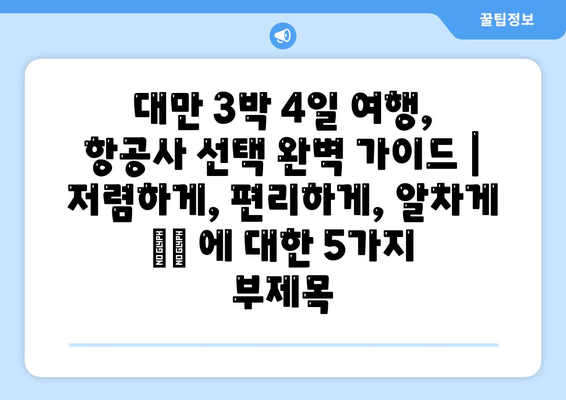 대만 3박 4일 여행, 항공사 선택 완벽 가이드 | 저렴하게, 편리하게, 알차게 ✈️