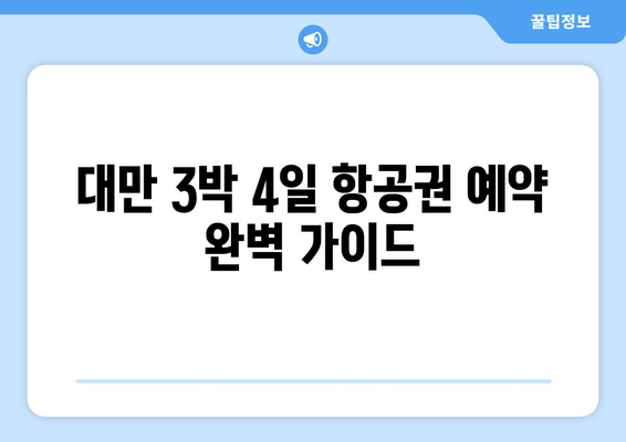 대만 3박 4일 항공권 예약, 특별 요청 사항 완벽 처리 가이드 |  대만여행, 항공권 예약, 특별 요청, 팁