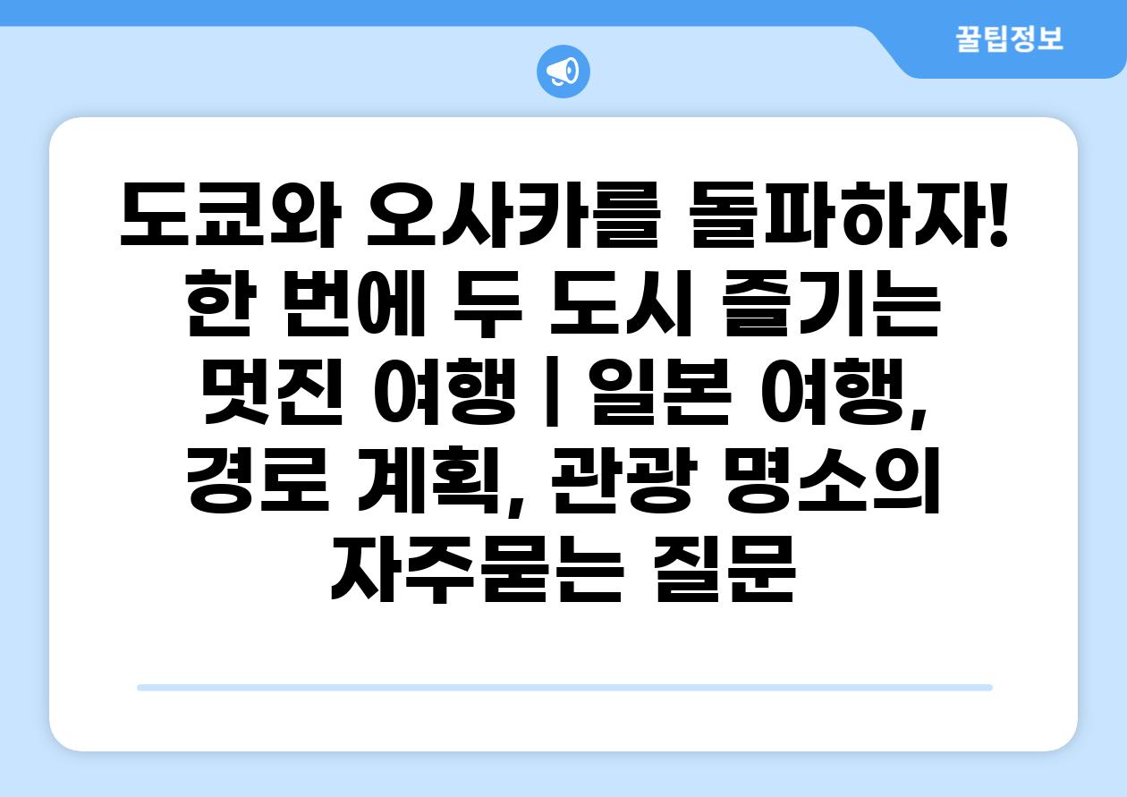 도쿄와 오사카를 돌파하자! 한 번에 두 도시 즐기는 멋진 여행 | 일본 여행, 경로 계획, 관광 명소