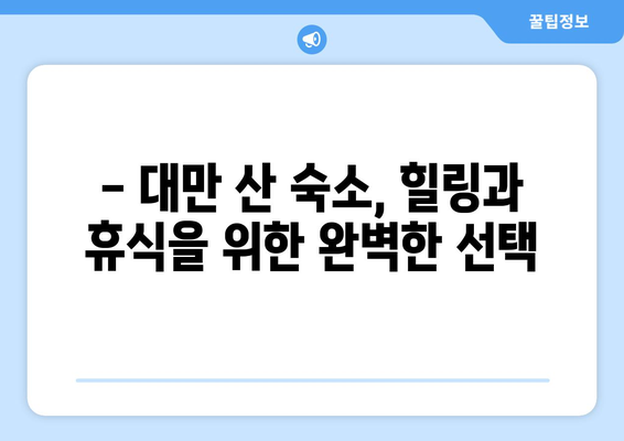 대만 3박 4일 산 숙소 추천| 눈부신 산 경치와 신선한 공기 속 힐링 | 대만 여행, 산악 숙소, 자연 휴양