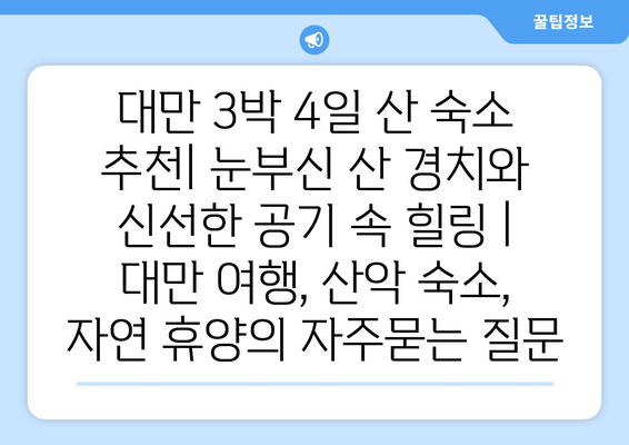 대만 3박 4일 산 숙소 추천| 눈부신 산 경치와 신선한 공기 속 힐링 | 대만 여행, 산악 숙소, 자연 휴양