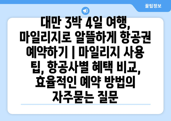 대만 3박 4일 여행, 마일리지로 알뜰하게 항공권 예약하기 | 마일리지 사용 팁, 항공사별 혜택 비교, 효율적인 예약 방법