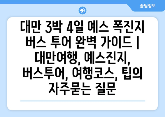 대만 3박 4일 예스 폭진지 버스 투어 완벽 가이드 |  대만여행, 예스진지, 버스투어, 여행코스, 팁