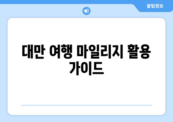 대만 3박 4일 여행, 마일리지로 알뜰하게 항공권 예약하기 | 마일리지 사용 팁, 항공사별 혜택 비교, 효율적인 예약 방법