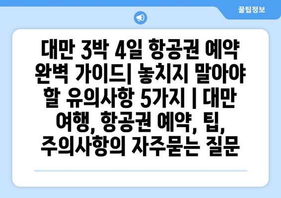 대만 3박 4일 항공권 예약 완벽 가이드| 놓치지 말아야 할 유의사항 5가지 | 대만 여행, 항공권 예약, 팁, 주의사항