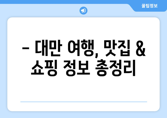 대만 3박 4일 비자 없는 여행 완벽 가이드| 알아두어야 할 필수 정보 | 대만 여행, 자유여행, 비자 면제, 여행 준비, 여행 정보