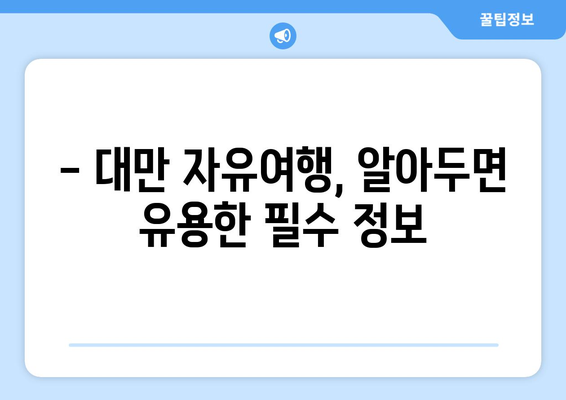 대만 3박 4일 비자 없는 여행 완벽 가이드| 알아두어야 할 필수 정보 | 대만 여행, 자유여행, 비자 면제, 여행 준비, 여행 정보