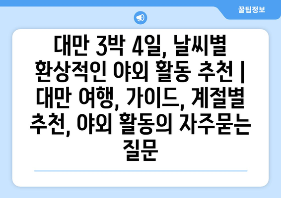 대만 3박 4일, 날씨별 환상적인 야외 활동 추천 | 대만 여행, 가이드, 계절별 추천, 야외 활동