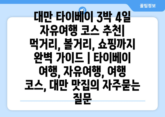 대만 타이베이 3박 4일 자유여행 코스 추천| 먹거리, 볼거리, 쇼핑까지 완벽 가이드 | 타이베이 여행, 자유여행, 여행 코스, 대만 맛집