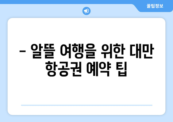 대만 3박 4일 항공권 예약 완벽 가이드| 놓치지 말아야 할 유의사항 5가지 | 대만 여행, 항공권 예약, 팁, 주의사항