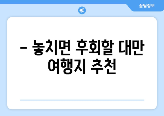 대만 3박 4일 비자 없는 여행 완벽 가이드| 알아두어야 할 필수 정보 | 대만 여행, 자유여행, 비자 면제, 여행 준비, 여행 정보